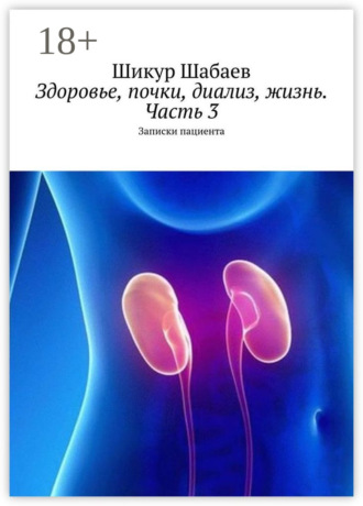Обложка книги «Здоровье, почки, диализ, жизнь. Часть 3. Записки пациента»