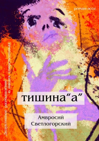 Амвросий Светлогорский. Тишина «А». Дедуктивное размышление о наших современниках в жанре романа-эссе