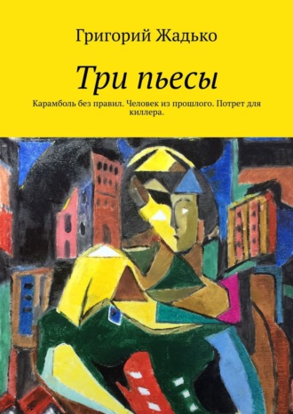 Григорий Жадько. Три пьесы. Карамболь без правил. Человек из прошлого. Потрет для киллера