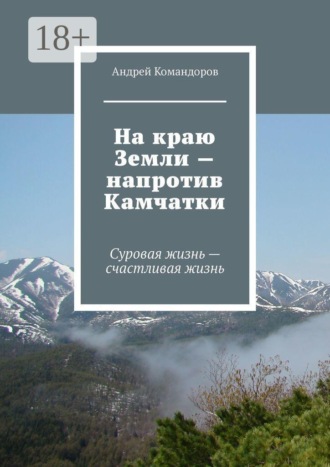 Обложка книги «На краю Земли — напротив Камчатки. Суровая жизнь — счастливая жизнь»