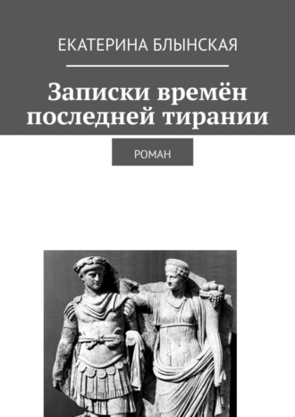 Екатерина Блынская. Записки времён последней тирании. Роман