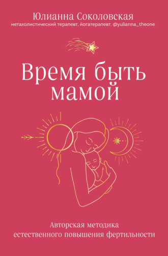 Обложка книги «Время быть мамой. Авторская методика естественного повышения фертильности»