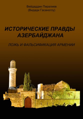 Вейдаддин Гасанович Пиралиев. Исторические правды Азербайджана. Ложь и фальсификация Армении