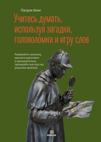 Обложка книги «Учитесь думать, используя загадки, головоломки и игру слов. Развивайте смекалку, мыслите креативно и проницательно, тренируйте мастерство решения проблем»