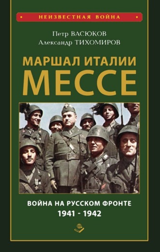 Петр Васюков. Маршал Италии Мессе: война на Русском фронте 1941-1942