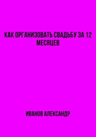 Александр Иванов. Как организовать свадьбу за 12 месяцев