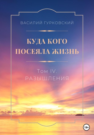 Обложка книги «Куда кого посеяла жизнь. Том IV. Размышления»
