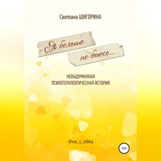 Обложка книги «Я больше не боюсь. Невыдуманная психотерапевтическая история»