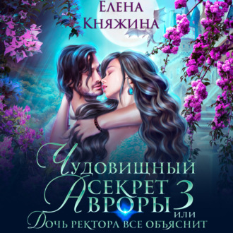 Обложка книги «Чудовищный секрет Авроры 3, или Дочь ректора все объяснит»