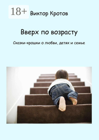Обложка книги «Вверх по возрасту. Сказки-крошки о любви, детях и семье»