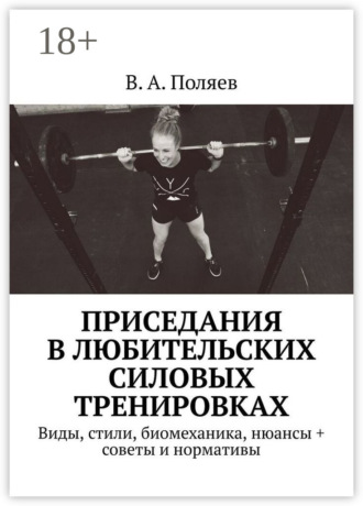 Обложка книги «Приседания в любительских силовых тренировках. Виды, стили, биомеханика, нюансы + советы и нормативы»