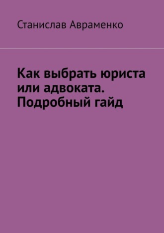 Станислав Авраменко. Как выбрать юриста или адвоката. Подробный гайд