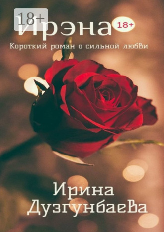 Обложка книги «Ирэна 18+. Короткий роман о сильной любви»