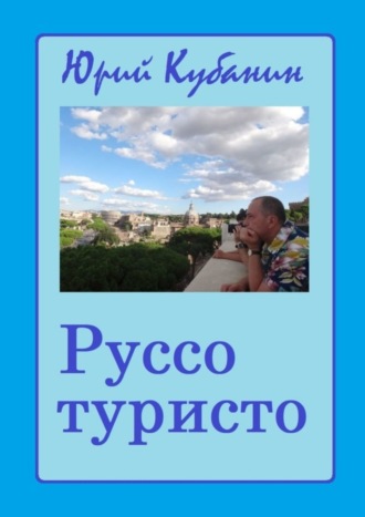 Юрий Кубанин. Руссо туристо. Города и люди. Непридуманные истории