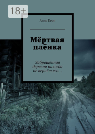Обложка книги «Мёртвая плёнка. Заброшенная деревня никогда не вернёт его…»