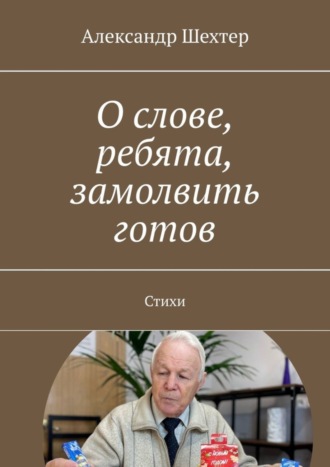 Александр Моисеевич Шехтер. О слове, ребята, замолвить готов. Стихи