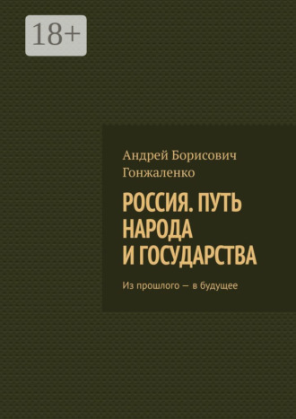 Андрей Борисович Гонжаленко. Россия. Путь народа и государства. Из прошлого – в будущее