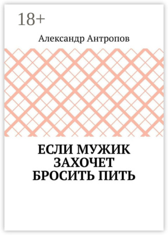 Александр Антропов. Если мужик захочет бросить пить. Заложите правильный фундамент