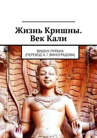 Обложка книги «Жизнь Кришны. Век Кали. Вишну-пурана (перевод А. Г. Виноградова)»