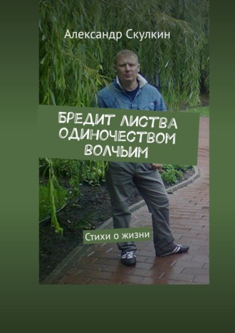 Александр Скулкин. Бредит листва одиночеством волчьим. Стихи о жизни