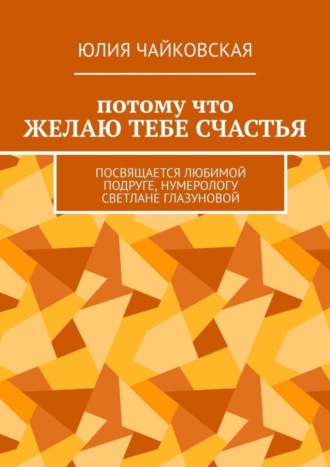 Обложка книги «Потому что желаю тебе счастья. Посвящается любимой подруге, нумерологу Светлане Глазуновой»