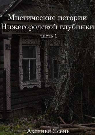 Аксинья Ясень. Мистические истории Нижегородской глубинки