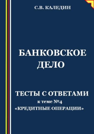 Обложка книги «Банковское дело. Тесты с ответами к теме № 4 «Кредитные операции»»