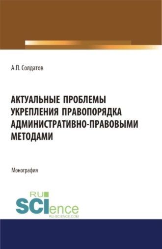 Александр Петрович Солдатов. Актуальные проблемы укрепления правопорядка административно-правовыми методами. (Адъюнктура, Аспирантура, Бакалавриат, Магистратура). Монография.