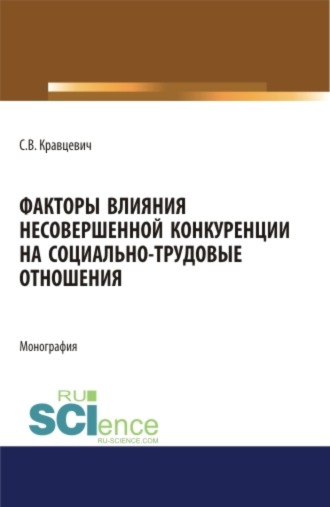 Сергей Витальевич Кравцевич. Факторы влияния несовершенной конкуренции на социально-трудовые отношения. (Аспирантура, Бакалавриат, Магистратура). Монография.