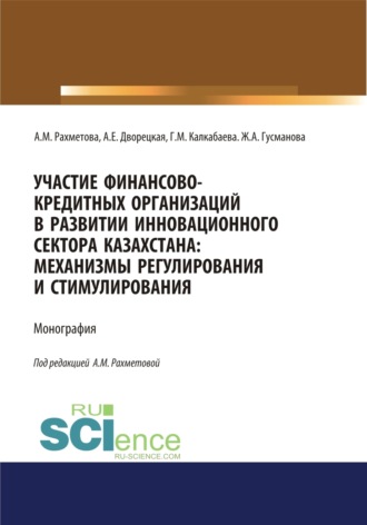 Алла Евгеньевна Дворецкая. Участие финансово-кредитных организаций в развитии инновационного сектора Казахстана. Механизмы регулирования и стимулирования. (Бакалавриат, Магистратура, Специалитет). Монография.