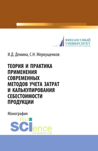 Ирина Дмитриевна Демина. Теория и практика применения современных методов учета затрат и калькулирования себестоимости продукции. (Аспирантура, Бакалавриат, Магистратура, Специалитет). Монография.