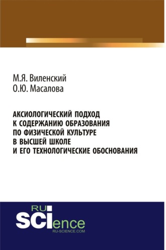 Ольга Юрьевна Масалова. Аксиологический подход к содержанию образования по физической культуре в высшей школе и его технологические обоснования. (Аспирантура, Бакалавриат, Магистратура). Монография.