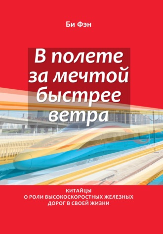 Обложка книги «В полёте за мечтой быстрее ветра. Китайцы о роли высокоскоростных железных дорог в своей жизни»