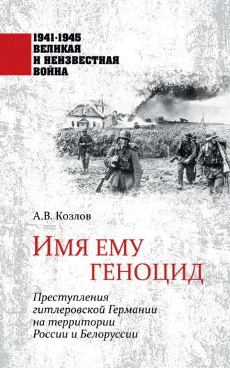 Обложка книги «Имя ему геноцид. Преступления гитлеровской Германии на территории Белоруссии и России»