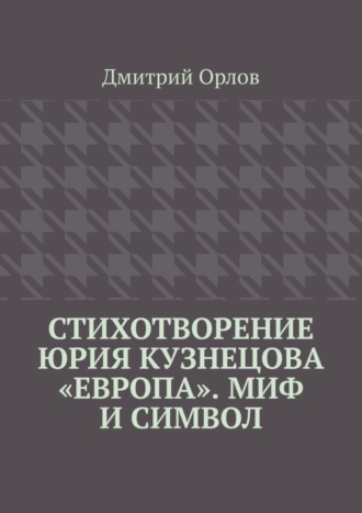 Обложка книги «Стихотворение Юрия Кузнецова «Европа». Миф и символ»