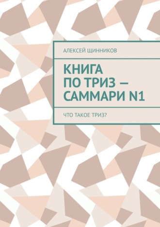 Алексей Щинников. Книга по ТРИЗ – саммари N1. Что такое ТРИЗ?