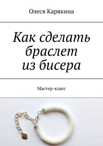 Обложка книги «Как сделать браслет из бисера. Мастер-класс»