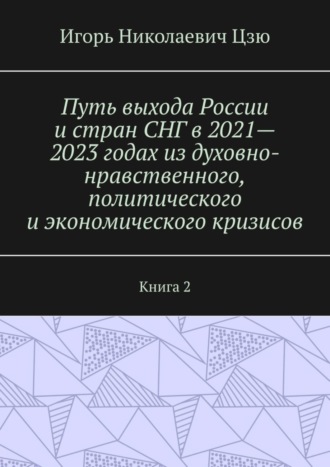 Обложка книги «Путь выхода России и стран СНГ в 2021—2023 годах из духовно-нравственного, политического и экономического кризисов. Книга 2»