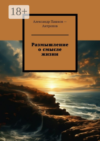 Александр Пашков – Антропов. Размышление о смысле жизни