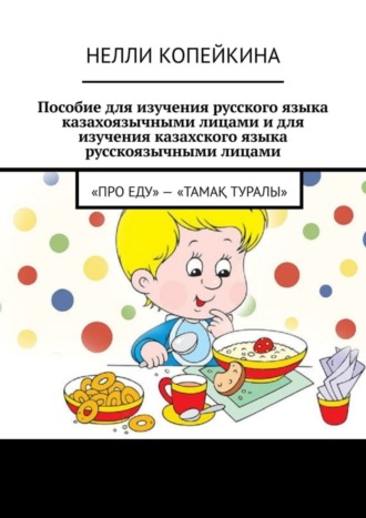Обложка книги «Пособие для изучения русского языка казахоязычными лицами и для изучения казахского языка русскоязычными лицами. «Про еду» – «Тамақ туралы»»