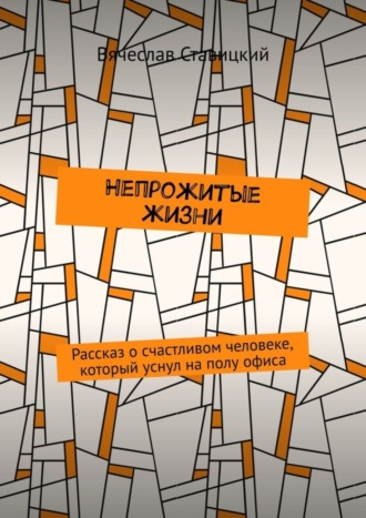 Обложка книги «Непрожитые жизни. Рассказ о счастливом человеке, который уснул на полу офиса»