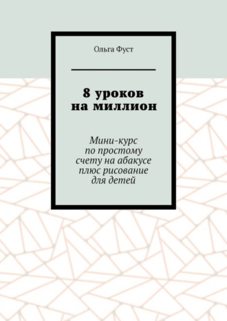 Обложка книги «8 уроков на миллион. Мини-курс по простому счету на абакусе плюс рисование для детей»