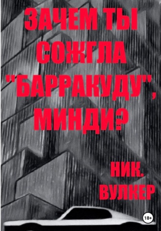 Ник. Вулкер. Зачем ты сожгла «Барракуду», Минди?