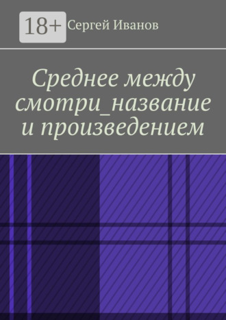Обложка книги «Среднее между смотри_название и произведением»