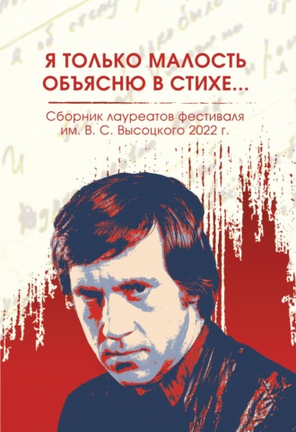 Обложка книги «Я только малость объясню в стихе… Сборник лауреатов фестиваля имени В.С. Высоцкого, 2021 – 2022 гг.»