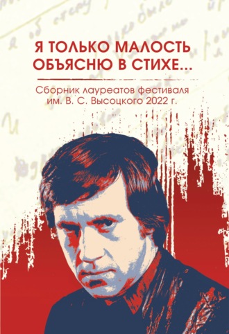 Сборник. Я только малость объясню в стихе… Сборник лауреатов фестиваля имени В.С. Высоцкого, 2021 – 2022 гг.