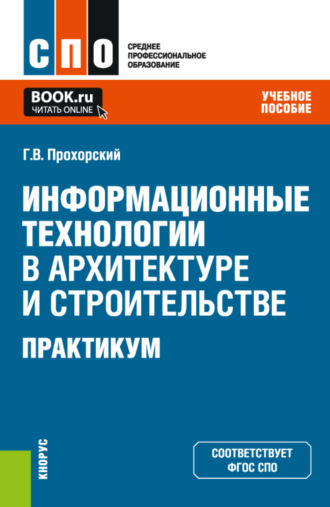 Георгий Владимирович Прохорский. Информационные технологии в архитектуре и строительстве. Практикум. (СПО). Учебное пособие.