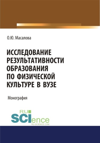 Ольга Юрьевна Масалова. Исследование результативности образования по физической культуре в вузе. (Аспирантура, Магистратура, Специалитет). Монография.