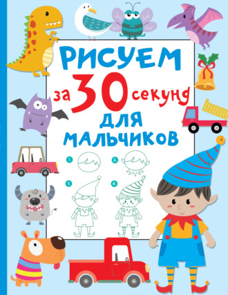 Обложка книги «Рисуем за 30 секунд. Для мальчиков»