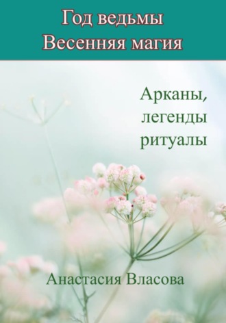 Обложка книги «Год ведьмы. Весенняя магия. Арканы, легенды, ритуалы»